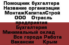 Помощник бухгалтера › Название организации ­ МонтажКапиталСтрой, ООО › Отрасль предприятия ­ Бухгалтерия › Минимальный оклад ­ 35 000 - Все города Работа » Вакансии   . Крым,Гвардейское